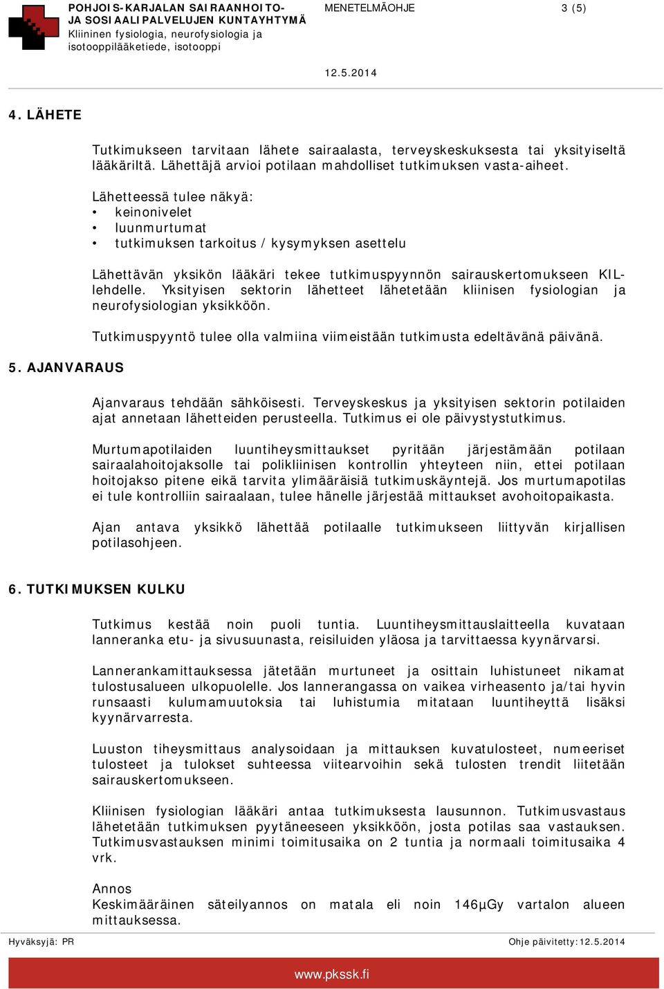 Yksityisen sektorin lähetteet lähetetään kliinisen fysiologian ja neurofysiologian yksikköön. Tutkimuspyyntö tulee olla valmiina viimeistään tutkimusta edeltävänä päivänä.