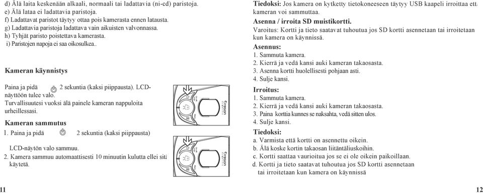 . Kameran käynnistys Paina ja pidä 2 sekuntia (kaksi piippausta). LCDnäyttöön tulee valo. Turvallisuutesi vuoksi älä painele kameran nappuloita urheillessasi. Kameran sammutus 1.