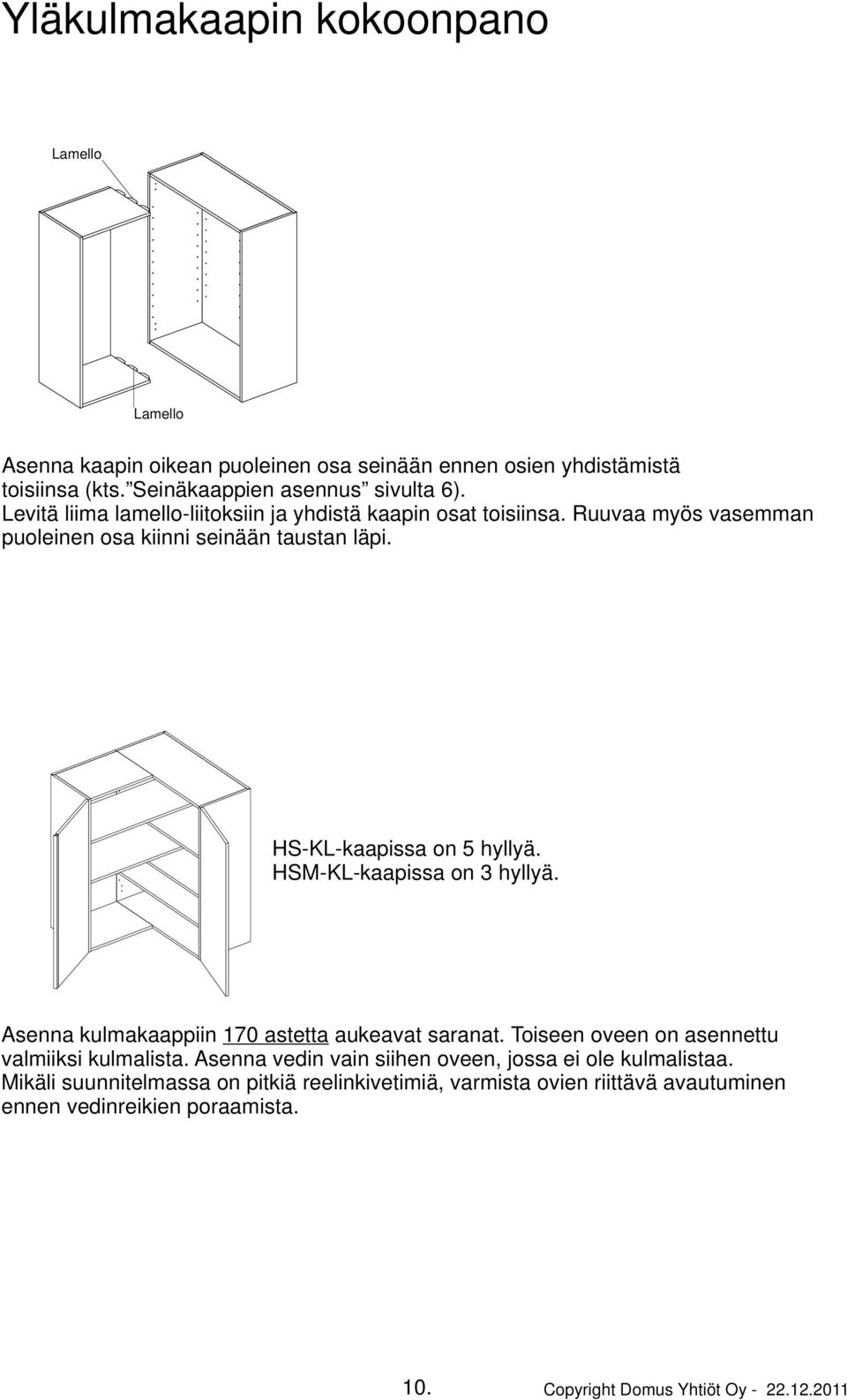 HSM-KL-kaapissa on 3 hyllyä. Asenna kulmakaappiin 170 astetta aukeavat saranat. Toiseen oveen on asennettu valmiiksi kulmalista.