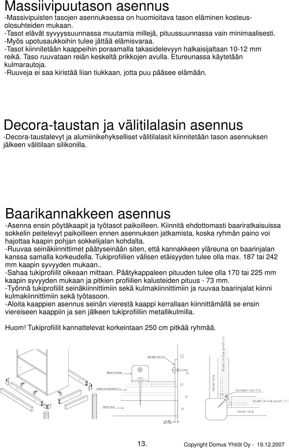 -Tasot kiinnitetään kaappeihin poraamalla takasidelevyyn halkaisijaltaan 10-12 mm reikä. Taso ruuvataan reiän keskeltä prikkojen avulla. Etureunassa käytetään kulmarautoja.