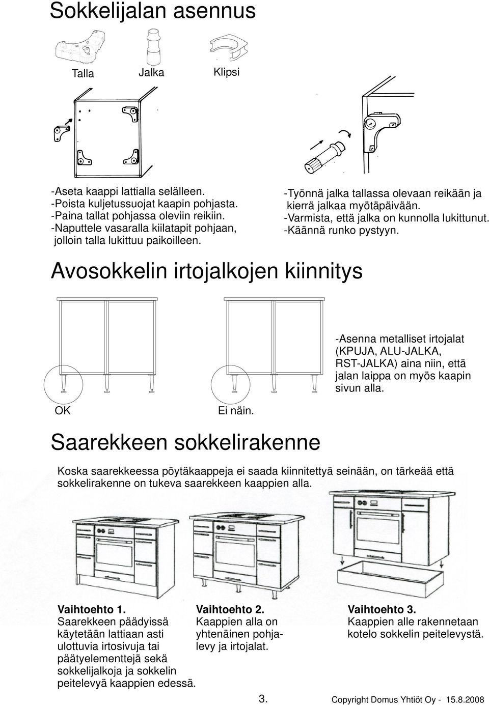 -Käännä runko pystyyn. Avosokkelin irtojalkojen kiinnitys -Asenna metalliset irtojalat (KPUJA, ALU-JALKA, RST-JALKA) aina niin, että jalan laippa on myös kaapin sivun alla. OK Ei näin.