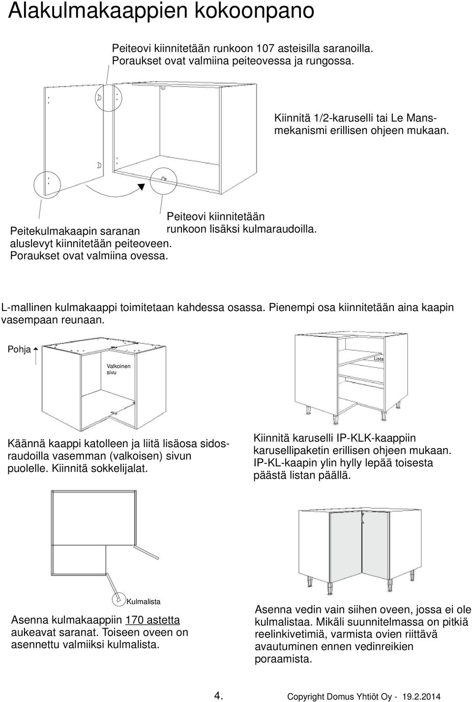 Poraukset ovat valmiina ovessa. L-mallinen kulmakaappi toimitetaan kahdessa osassa. Pienempi osa kiinnitetään aina kaapin vasempaan reunaan.