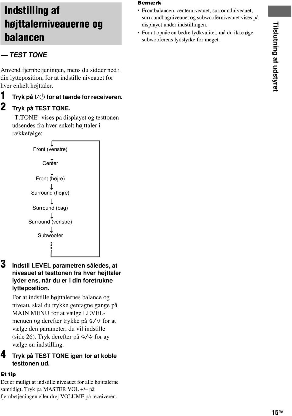 TONE" vises på displayet og testtonen udsendes fra hver enkelt højttaler i rækkefølge: r Front (venstre) r Center r Front (højre) r Surround (højre) r Surround (bag) r Surround (venstre) r Subwoofer