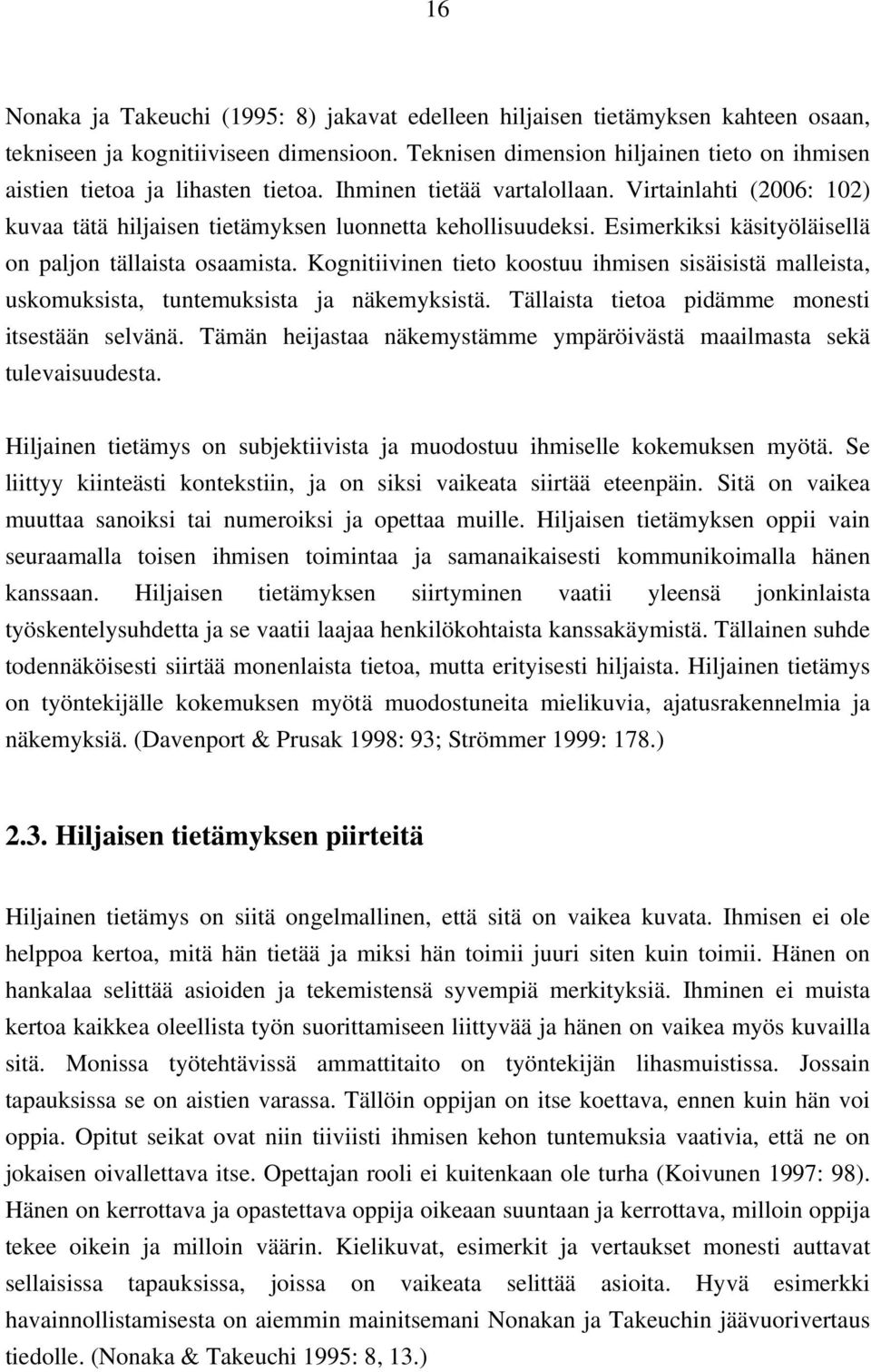 Esimerkiksi käsityöläisellä on paljon tällaista osaamista. Kognitiivinen tieto koostuu ihmisen sisäisistä malleista, uskomuksista, tuntemuksista ja näkemyksistä.