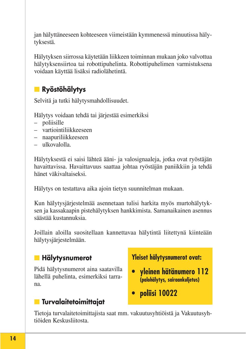 Hälytys voidaan tehdä tai järjestää esimerkiksi poliisille vartiointiliikkeeseen naapuriliikkeeseen ulkovalolla.