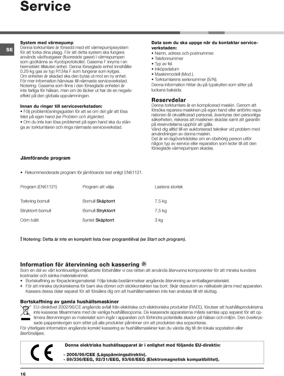 Denna förseglade enhet innehåller 0,29 kg gas av typ R134a F som fungerar som kylgas. Om enheten är skadad ska den bytas ut mot en ny enhet. För mer information hänvisas till närmaste serviceverkstad.