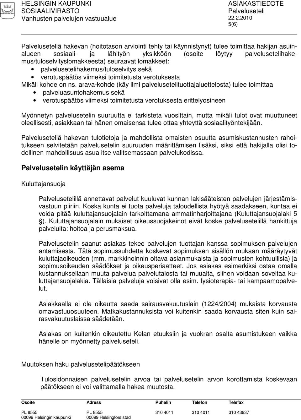 arava-kohde (käy ilmi palvelusetelituottajaluettelosta) tulee toimittaa palveluasuntohakemus sekä verotuspäätös viimeksi toimitetusta verotuksesta erittelyosineen Myönnetyn palvelusetelin suuruutta