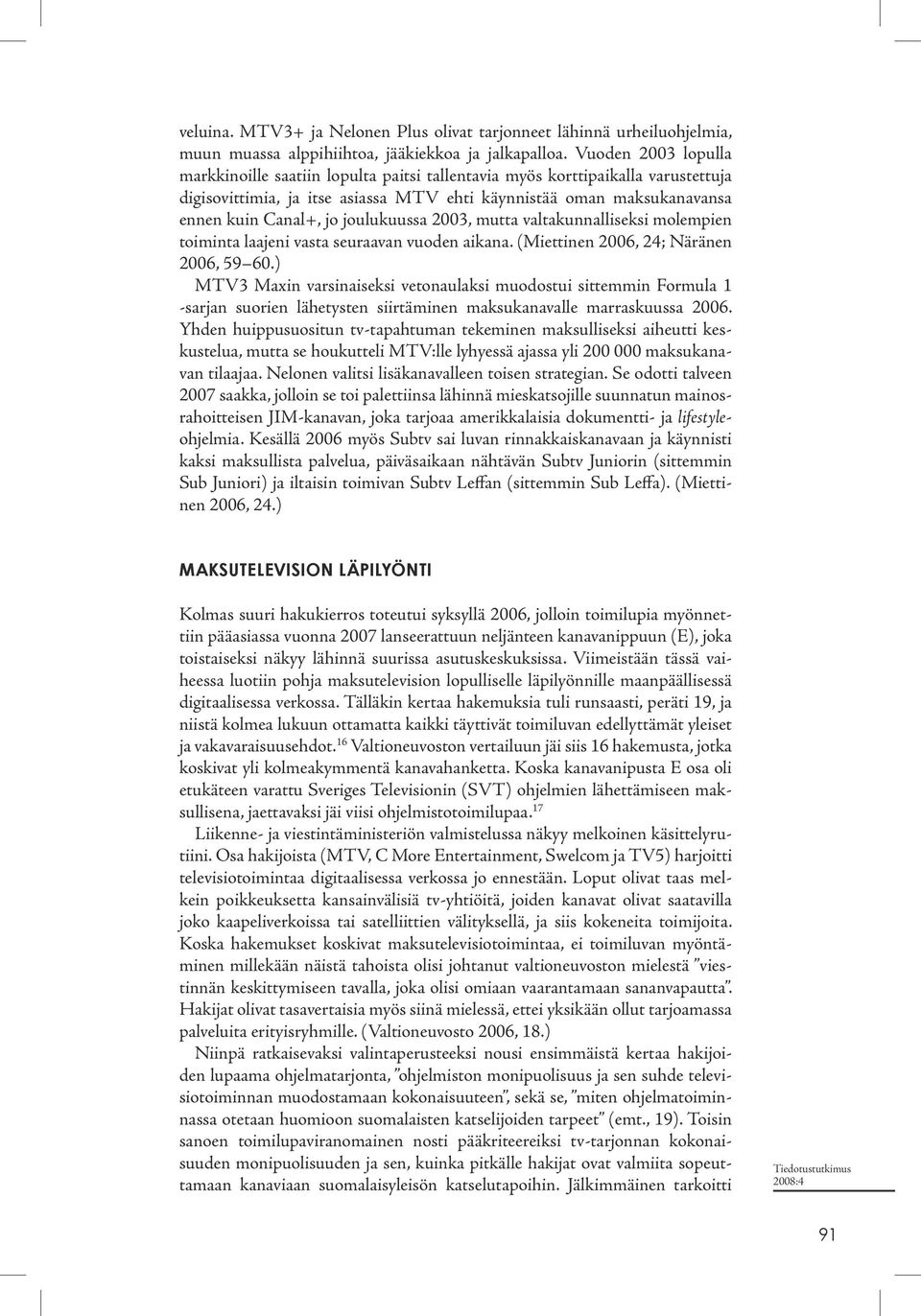 joulukuussa 2003, mutta valtakunnalliseksi molempien toiminta laajeni vasta seuraavan vuoden aikana. (Miettinen 2006, 24; Näränen 2006, 59 60.