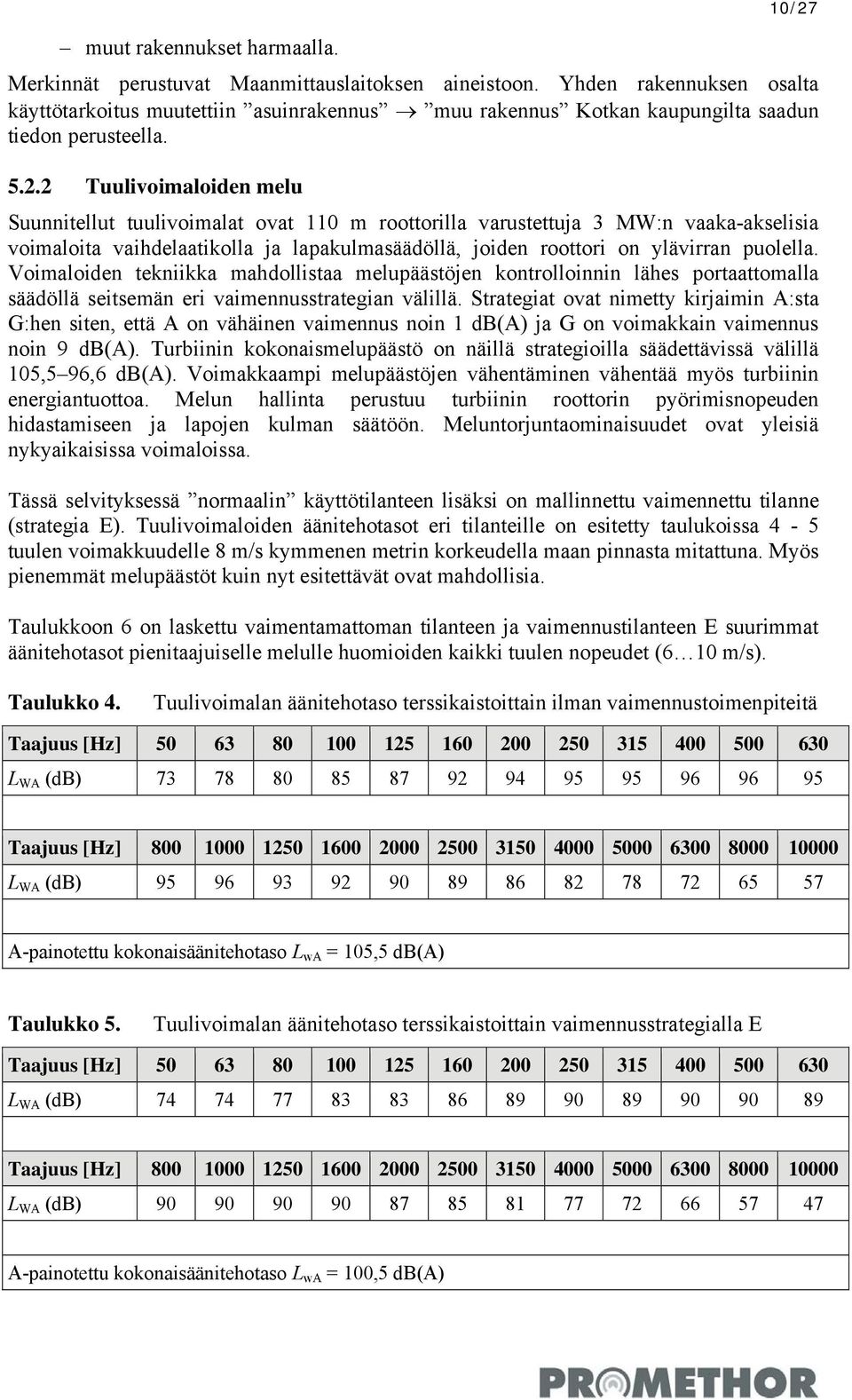 2 Tuulivoimaloiden melu Suunnitellut tuulivoimalat ovat 110 m roottorilla varustettuja 3 MW:n vaaka-akselisia voimaloita vaihdelaatikolla ja lapakulmasäädöllä, joiden roottori on ylävirran puolella.