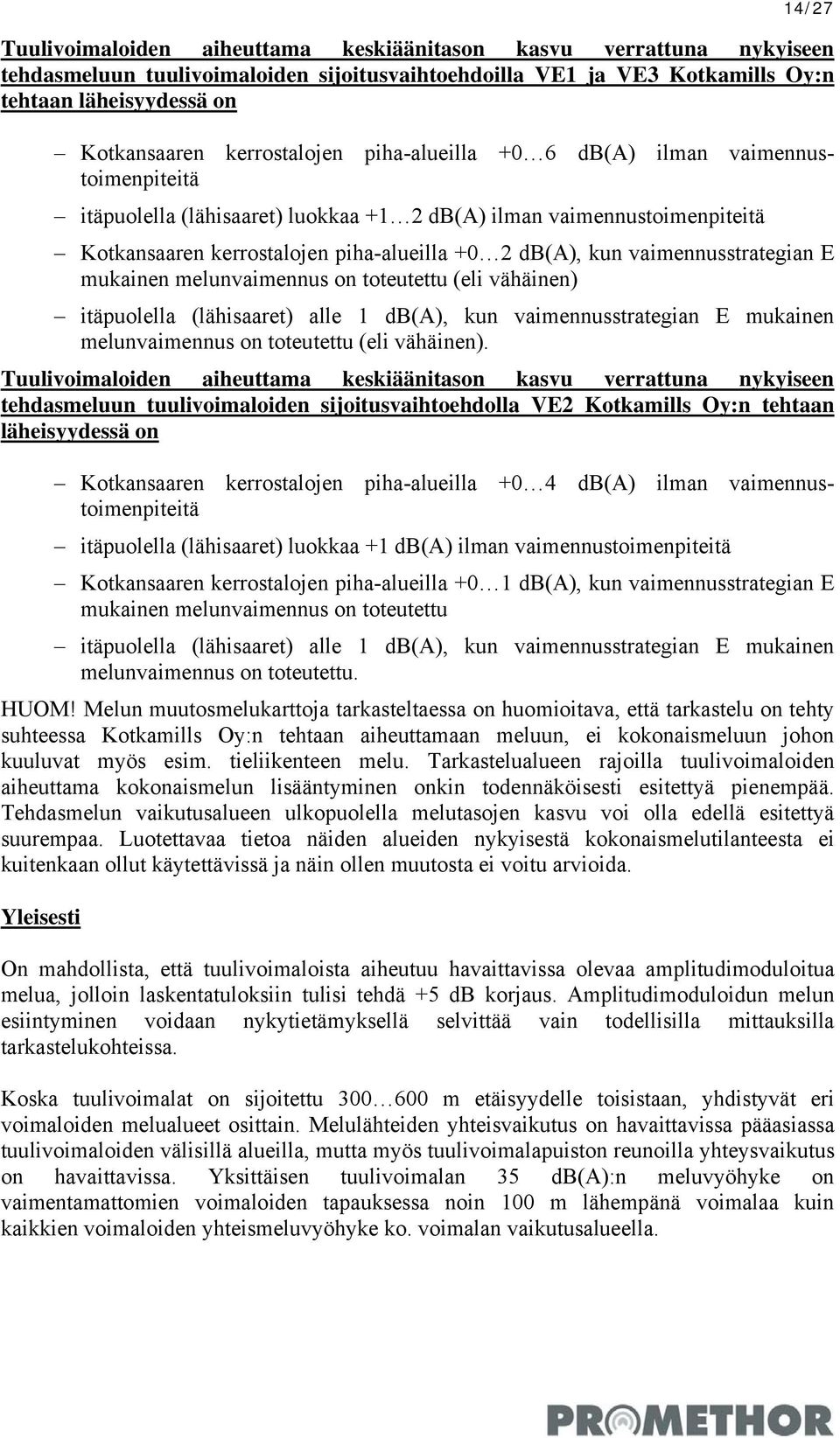 vaimennusstrategian E mukainen melunvaimennus on toteutettu (eli vähäinen) itäpuolella (lähisaaret) alle 1 db(a), kun vaimennusstrategian E mukainen melunvaimennus on toteutettu (eli vähäinen).