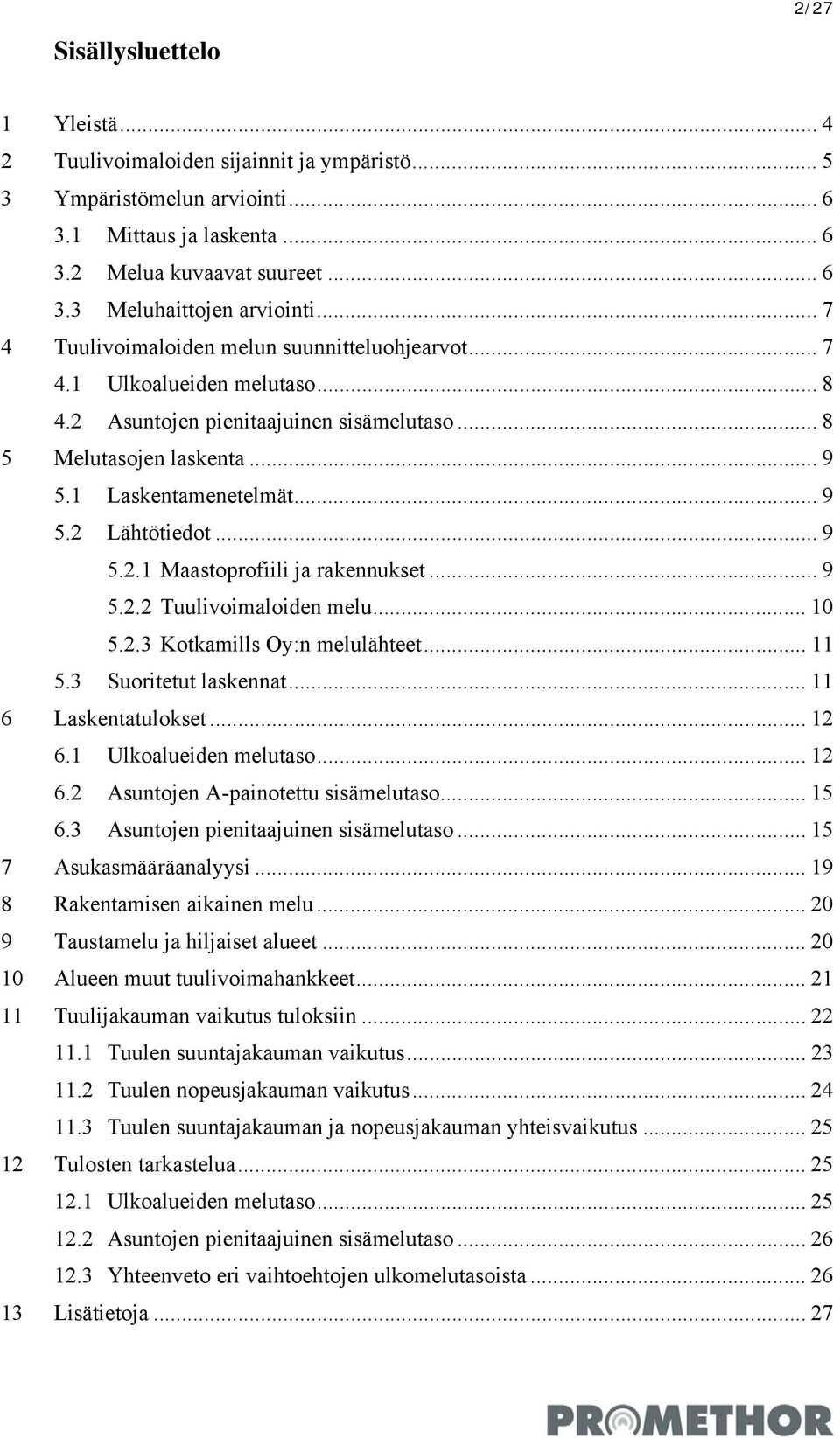 .. 9 5.2.1 Maastoprofiili ja rakennukset... 9 5.2.2 Tuulivoimaloiden melu... 10 5.2.3 Kotkamills Oy:n melulähteet... 11 5.3 Suoritetut laskennat... 11 6 Laskentatulokset... 12 6.