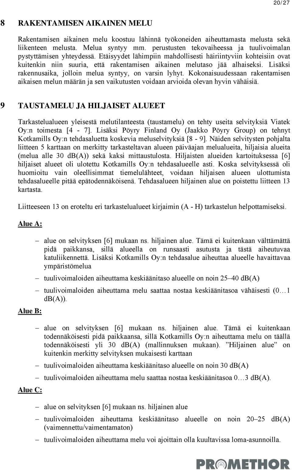 Etäisyydet lähimpiin mahdollisesti häiriintyviin kohteisiin ovat kuitenkin niin suuria, että rakentamisen aikainen melutaso jää alhaiseksi. Lisäksi rakennusaika, jolloin melua syntyy, on varsin lyhyt.