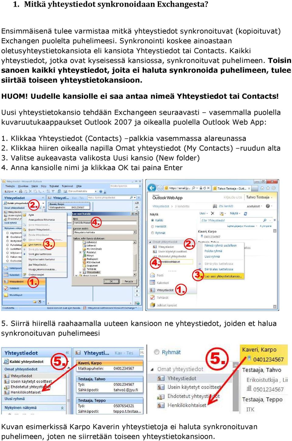 Toisin sanoen kaikki yhteystiedot, joita ei haluta synkronoida puhelimeen, tulee siirtää toiseen yhteystietokansioon. HUOM! Uudelle kansiolle ei saa antaa nimeä Yhteystiedot tai Contacts!