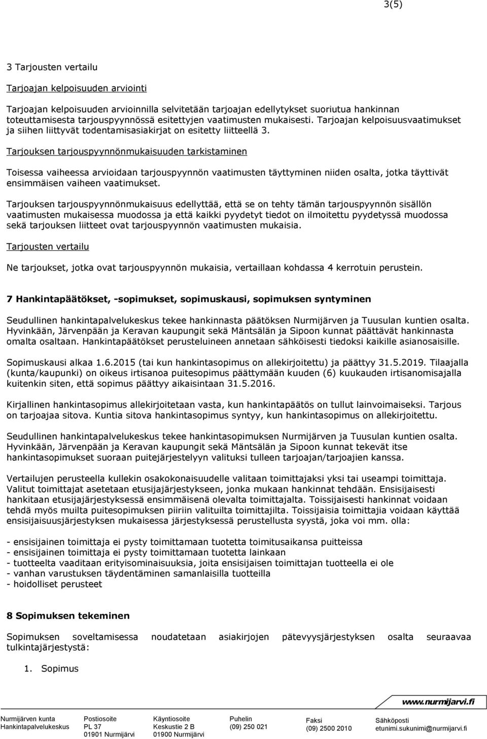 Tarjouksen tarjouspyynnönmukaisuuden tarkistaminen Toisessa vaiheessa arvioidaan tarjouspyynnön vaatimusten täyttyminen niiden osalta, jotka täyttivät ensimmäisen vaiheen vaatimukset.
