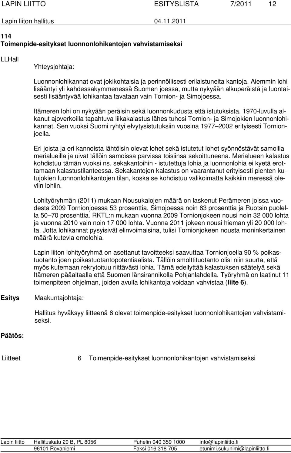 Itämeren lohi on nykyään peräisin sekä luonnonkudusta että istutuksista. 1970-luvulla alkanut ajover koilla tapahtuva liikakalastus lähes tuhosi Tornion- ja Simojokien luonnonlohikannat.