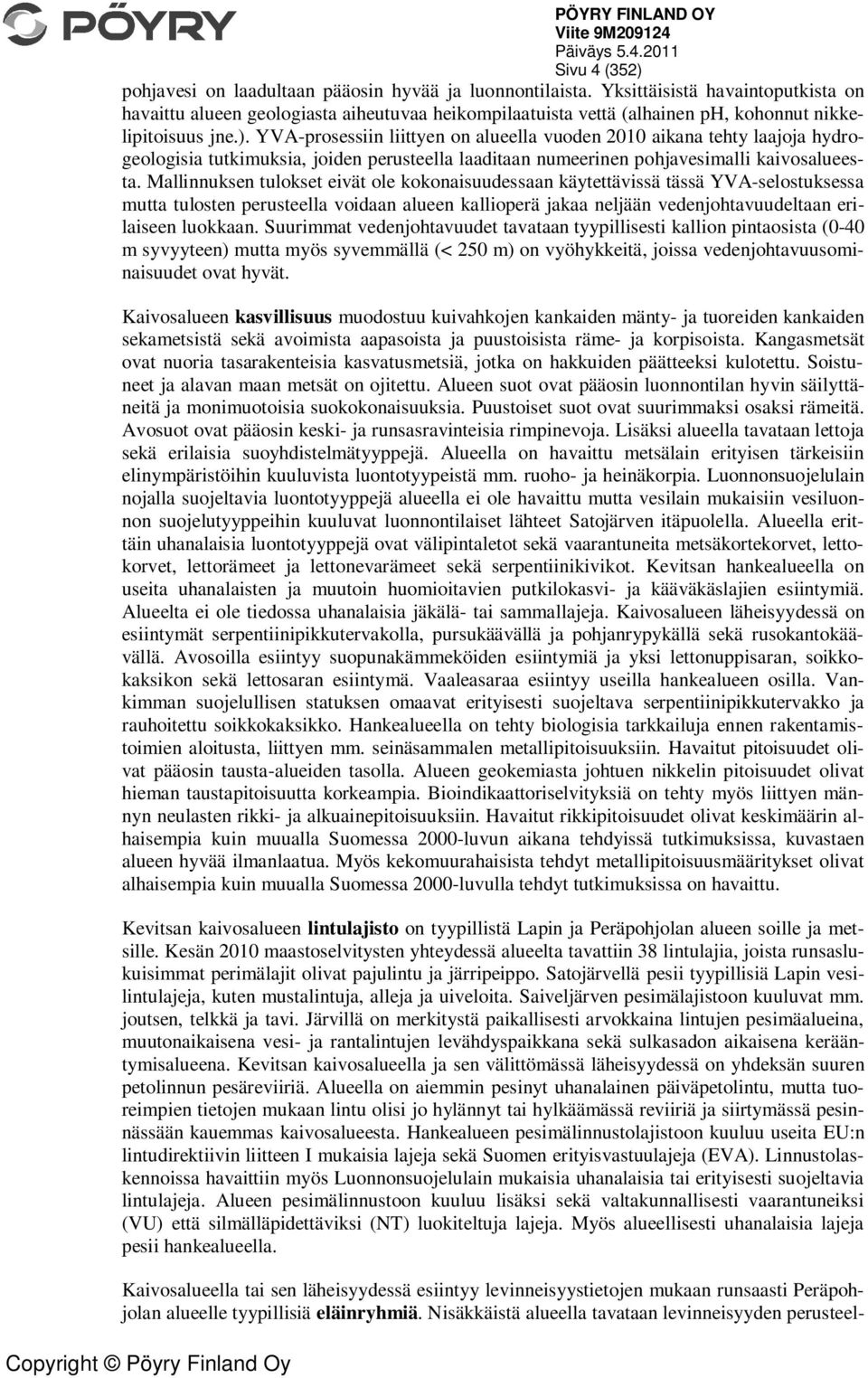 YVA-prosessiin liittyen on alueella vuoden 2010 aikana tehty laajoja hydrogeologisia tutkimuksia, joiden perusteella laaditaan numeerinen pohjavesimalli kaivosalueesta.