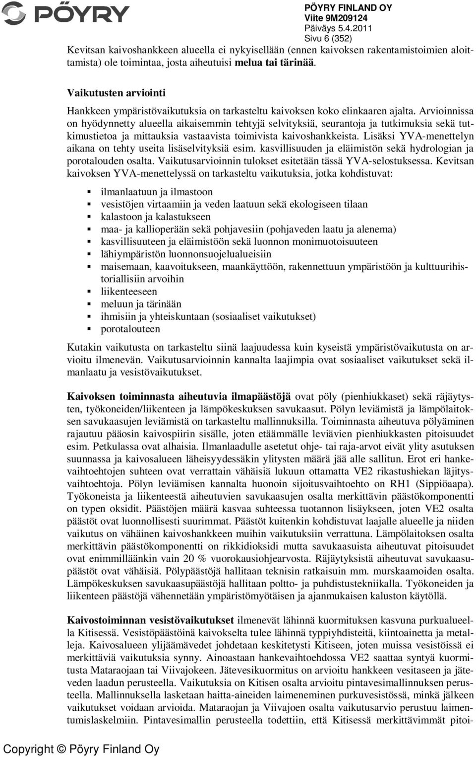 Arvioinnissa on hyödynnetty alueella aikaisemmin tehtyjä selvityksiä, seurantoja ja tutkimuksia sekä tutkimustietoa ja mittauksia vastaavista toimivista kaivoshankkeista.