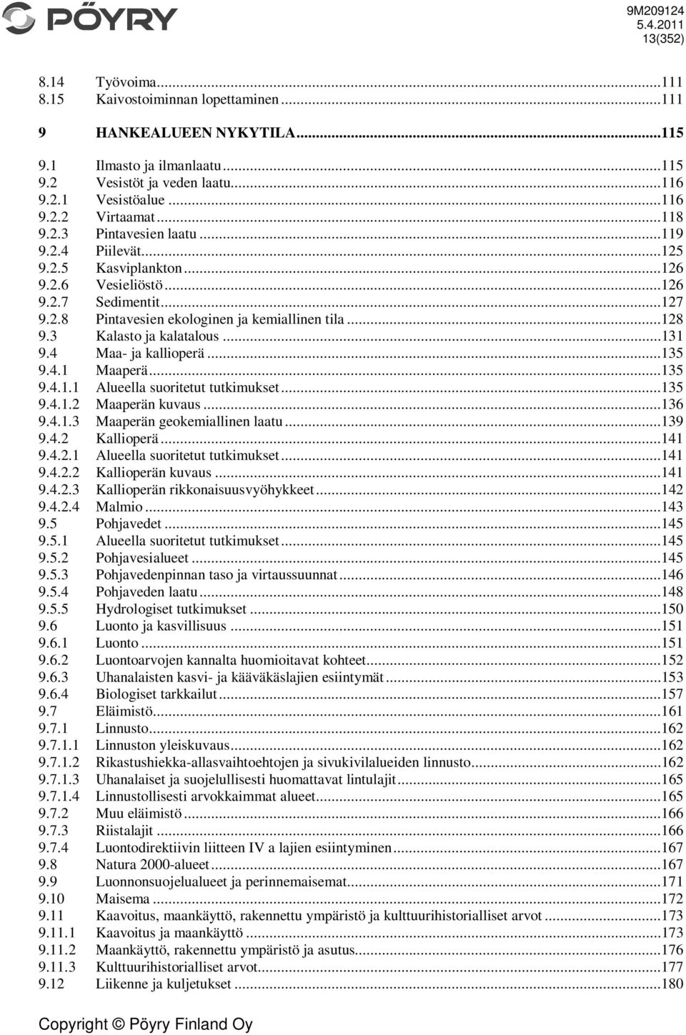 3 Kalasto ja kalatalous...131 9.4 Maa- ja kallioperä...135 9.4.1 Maaperä...135 9.4.1.1 Alueella suoritetut tutkimukset...135 9.4.1.2 Maaperän kuvaus...136 9.4.1.3 Maaperän geokemiallinen laatu...139 9.