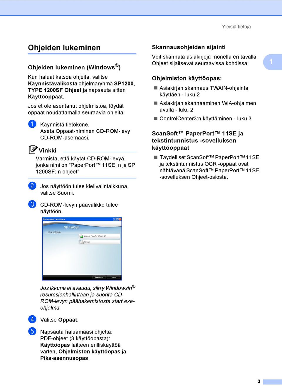 Jos et ole asentanut ohjelmistoa, löydät oppaat noudattamalla seuraavia ohjeita: a Käynnistä tietokone. Aseta Oppaat-niminen CD-ROM-levy CD-ROM-asemaasi.