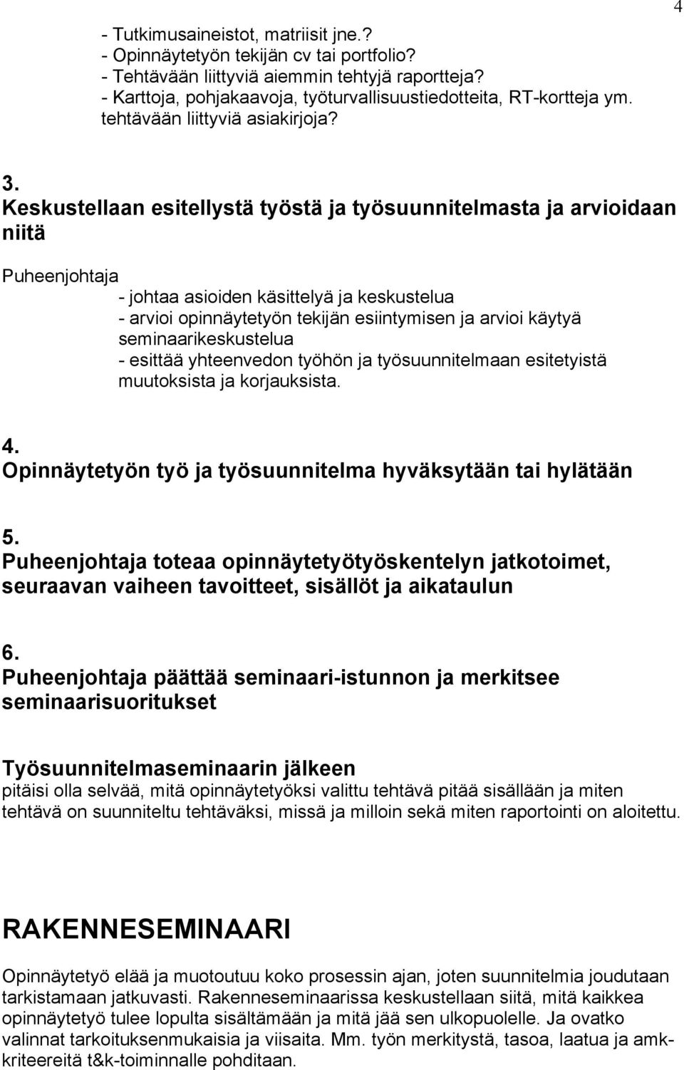 Keskustellaan esitellystä työstä ja työsuunnitelmasta ja arvioidaan niitä - johtaa asioiden käsittelyä ja keskustelua - arvioi opinnäytetyön tekijän esiintymisen ja arvioi käytyä seminaarikeskustelua