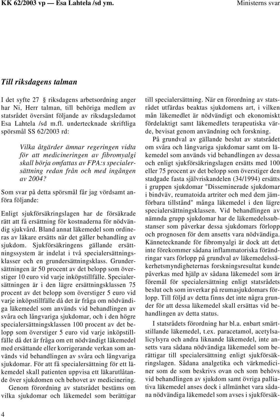 ingången av 2004? Som svar på detta spörsmål får jag vördsamt anföra följande: Enligt sjukförsäkringslagen har de försäkrade rätt att få ersättning för kostnaderna för nödvändig sjukvård.