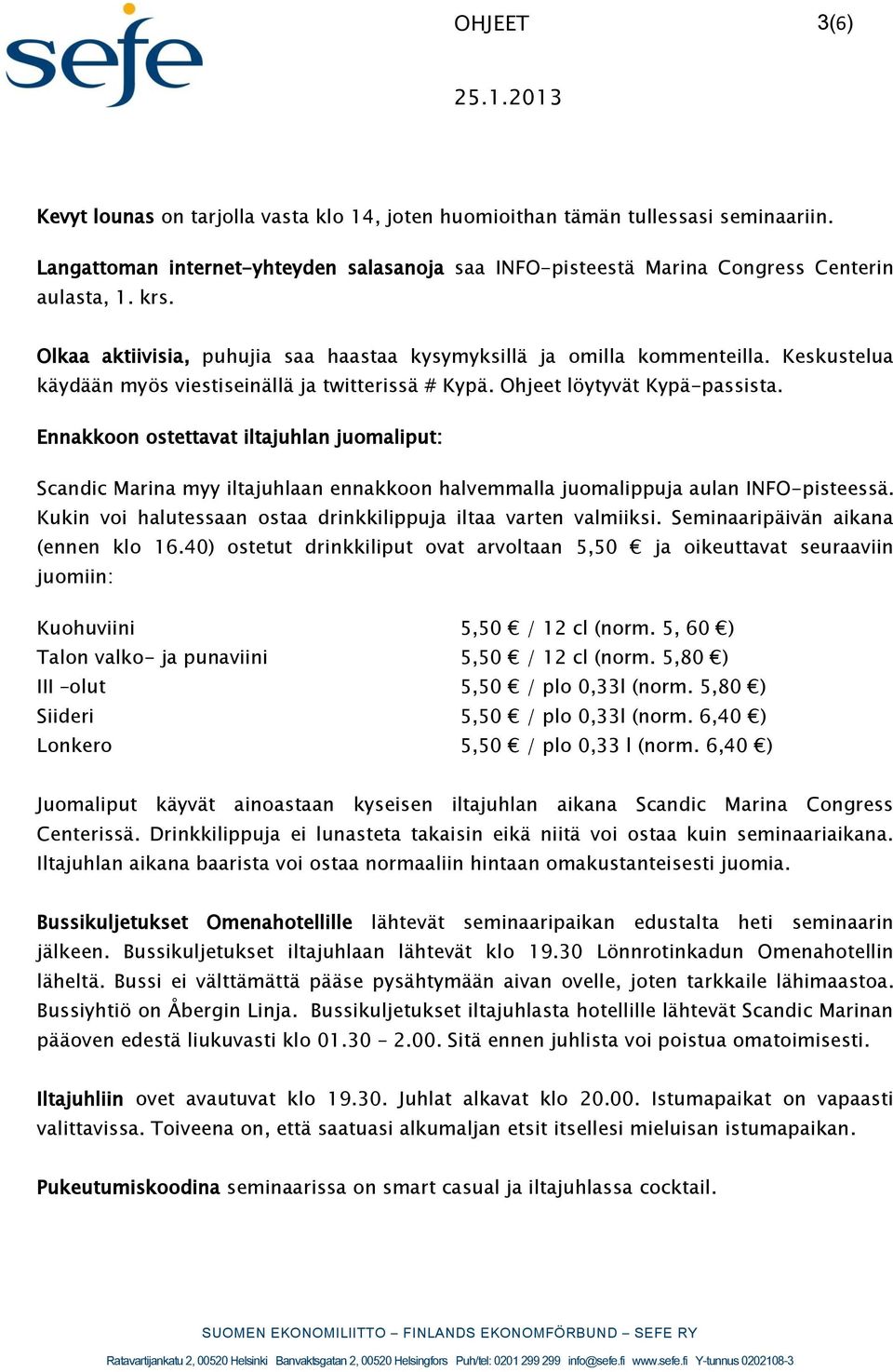 Ennakkoon ostettavat iltajuhlan juomaliput: Scandic Marina myy iltajuhlaan ennakkoon halvemmalla juomalippuja aulan INFO-pisteessä. Kukin voi halutessaan ostaa drinkkilippuja iltaa varten valmiiksi.