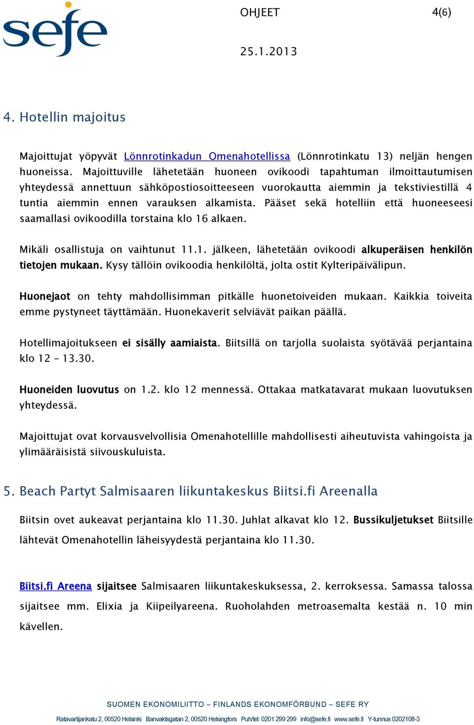 Pääset sekä hotelliin että huoneeseesi saamallasi ovikoodilla torstaina klo 16 alkaen. Mikäli osallistuja on vaihtunut 11.1. jälkeen, lähetetään ovikoodi alkuperäisen henkilön tietojen mukaan.