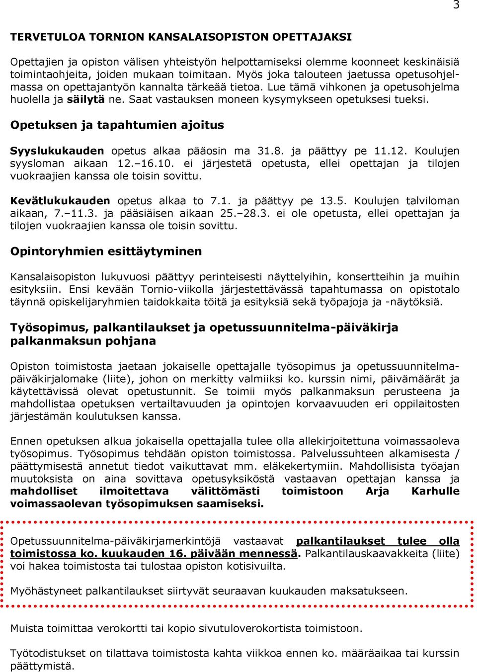 Opetuksen ja tapahtumien ajoitus Syyslukukauden opetus alkaa pääosin ma 31.8. ja päättyy pe 11.12. Koulujen syysloman aikaan 12. 16.10.