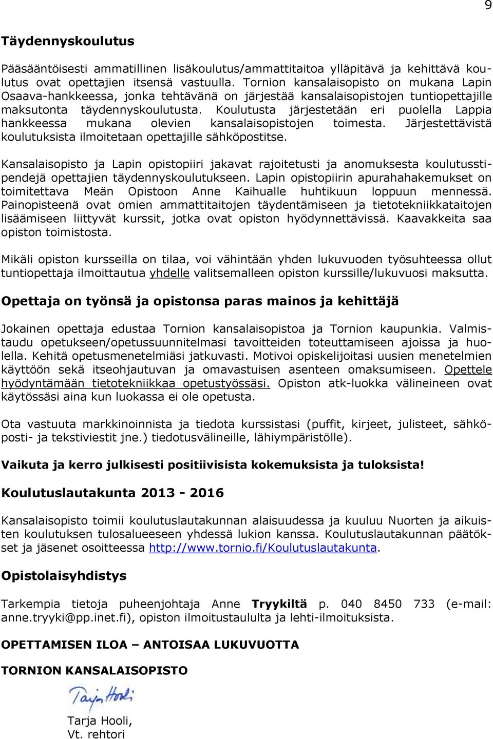 Koulutusta järjestetään eri puolella Lappia hankkeessa mukana olevien kansalaisopistojen toimesta. Järjestettävistä koulutuksista ilmoitetaan opettajille sähköpostitse.