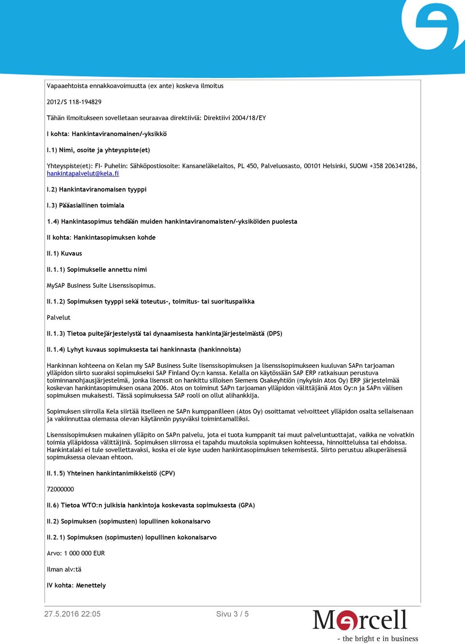 2) Hankintaviranomaisen tyyppi I.3) Pääasiallinen toimiala 1.4) Hankintasopimus tehdään muiden hankintaviranomaisten/-yksiköiden puolesta II kohta: Hankintasopimuksen kohde II.1) Kuvaus II.1.1) Sopimukselle annettu nimi MySAP Business Suite Lisenssisopimus.