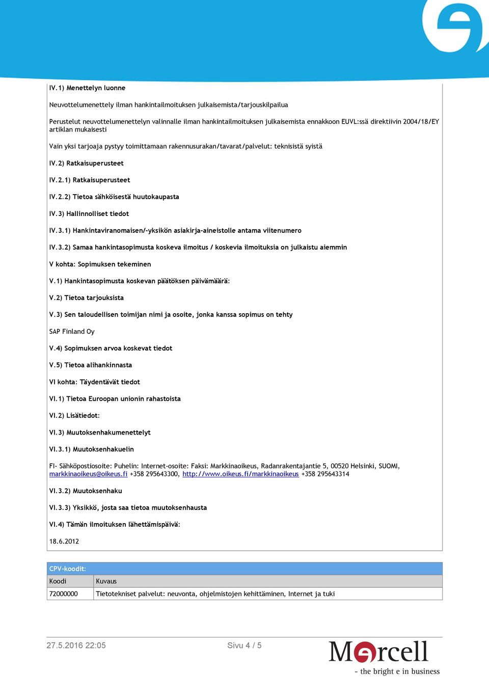 3) Hallinnolliset tiedot IV.3.1) Hankintaviranomaisen/-yksikön asiakirja-aineistolle antama viitenumero IV.3.2) Samaa hankintasopimusta koskeva ilmoitus / koskevia ilmoituksia on julkaistu aiemmin V kohta: Sopimuksen tekeminen V.