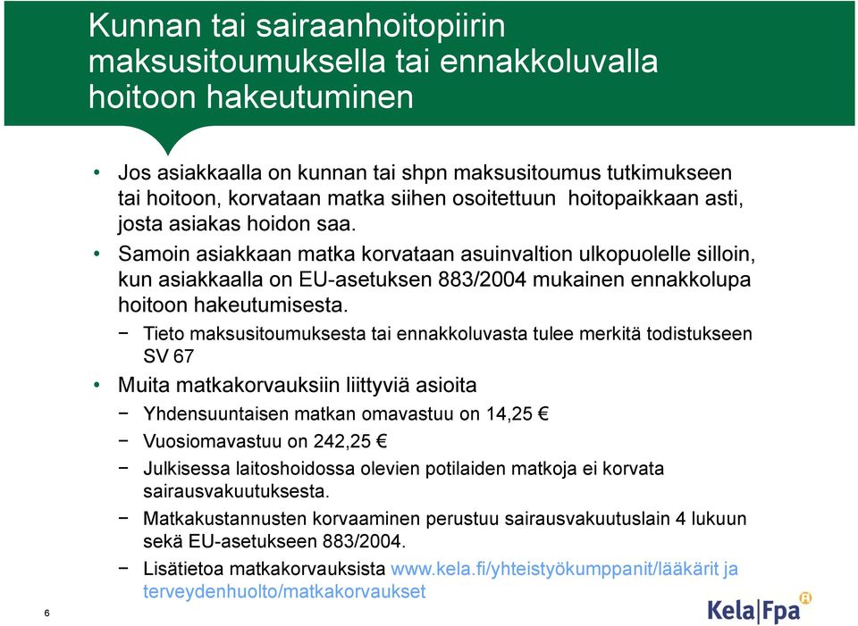 Samoin asiakkaan matka korvataan asuinvaltion ulkopuolelle silloin, kun asiakkaalla on EU-asetuksen 883/2004 mukainen ennakkolupa hoitoon hakeutumisesta.