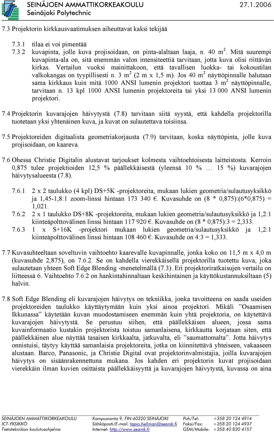 Vertailun vuoksi mainittakoon, että tavallisen luokka- tai kokoustilan valkokangas on tyypillisesti n. 3 m 2 (2 m x 1,5 m).