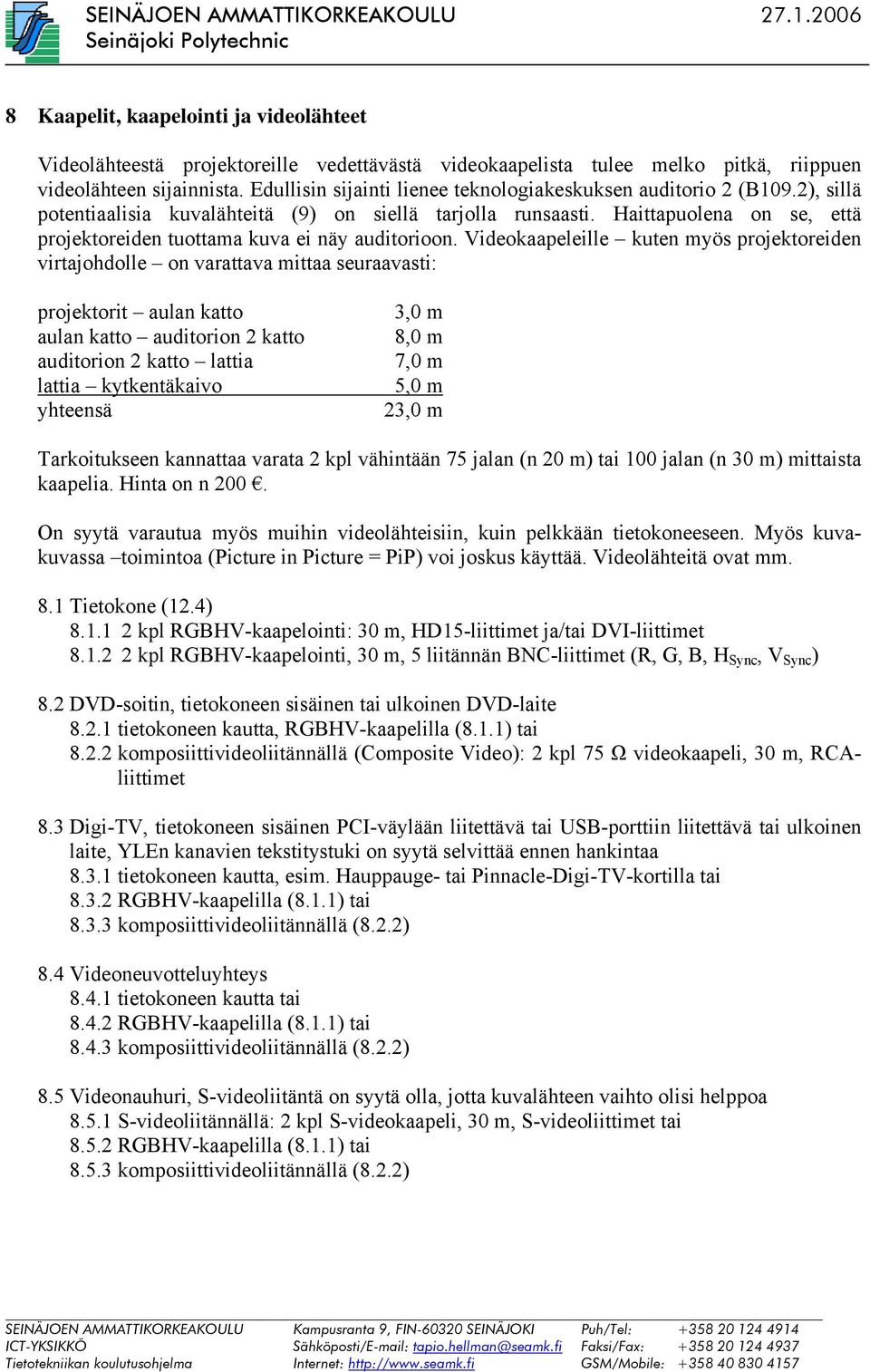Haittapuolena on se, että projektoreiden tuottama kuva ei näy auditorioon.