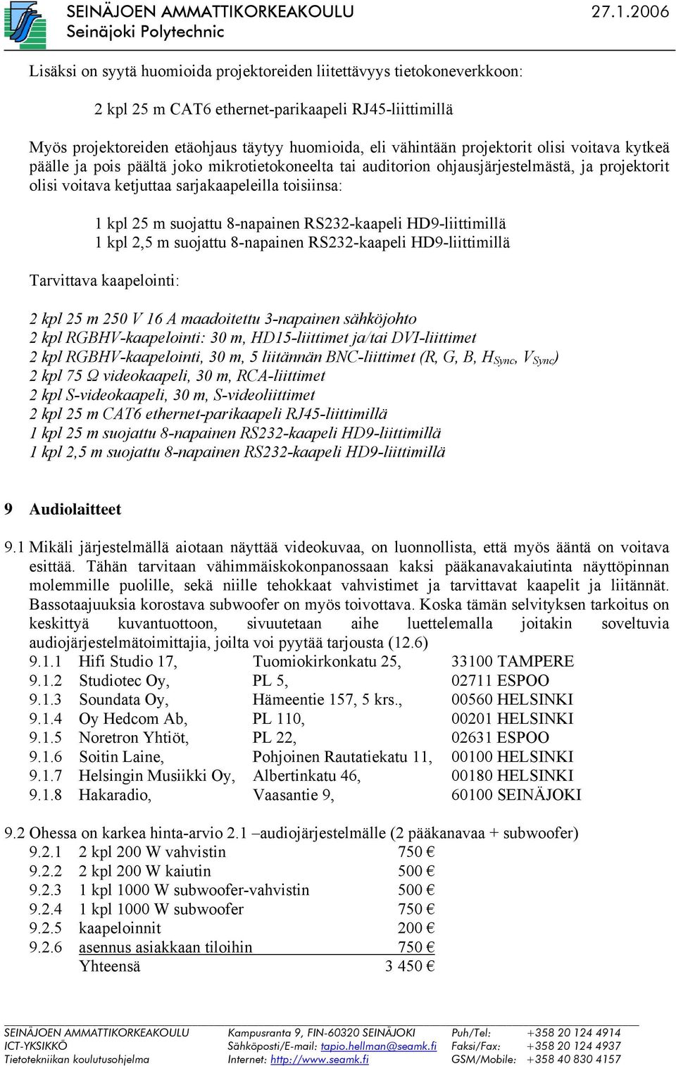 suojattu 8-napainen RS232-kaapeli HD9-liittimillä 1 kpl 2,5 m suojattu 8-napainen RS232-kaapeli HD9-liittimillä Tarvittava kaapelointi: 2 kpl 25 m 250 V 16 A maadoitettu 3-napainen sähköjohto 2 kpl
