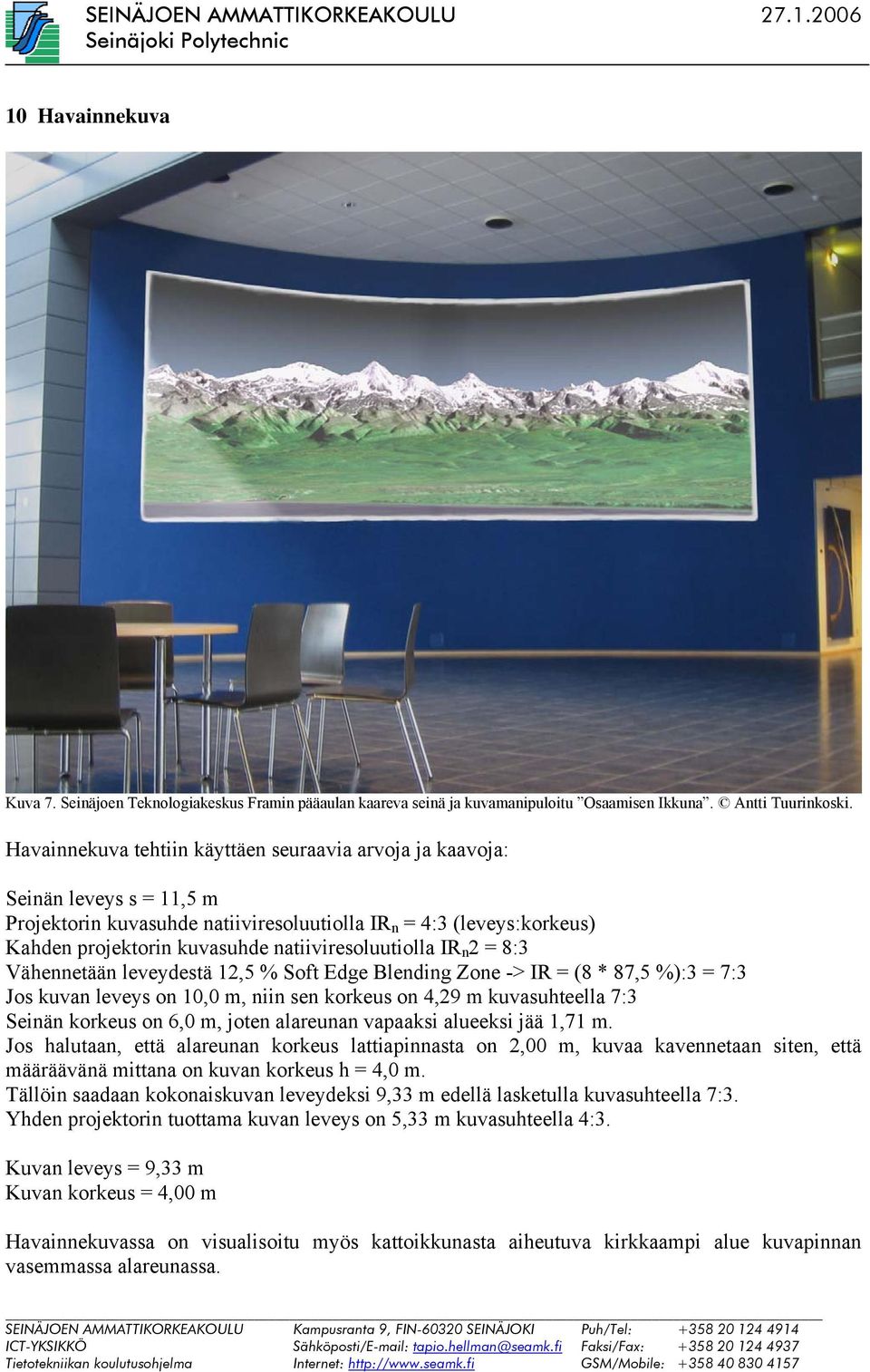 natiiviresoluutiolla IR n 2 = 8:3 Vähennetään leveydestä 12,5 % Soft Edge Blending Zone -> IR = (8 * 87,5 %):3 = 7:3 Jos kuvan leveys on 10,0 m, niin sen korkeus on 4,29 m kuvasuhteella 7:3 Seinän