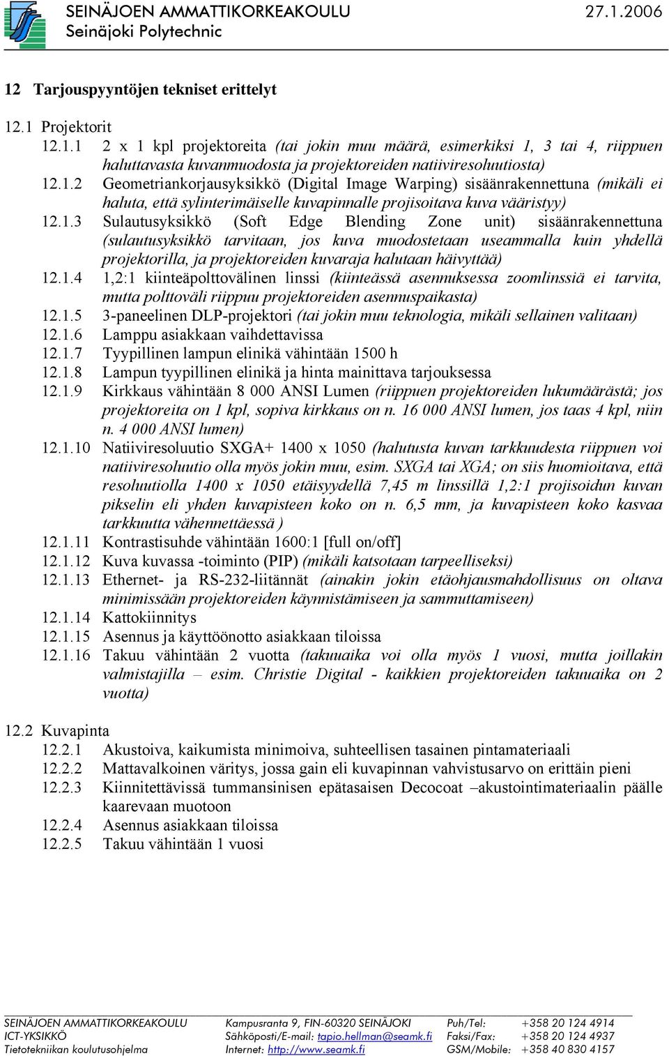 Zone unit) sisäänrakennettuna (sulautusyksikkö tarvitaan, jos kuva muodostetaan useammalla kuin yhdellä projektorilla, ja projektoreiden kuvaraja halutaan häivyttää) 12