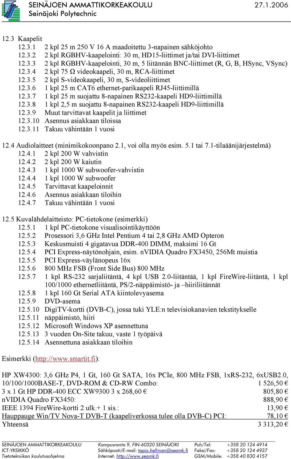 3.8 1 kpl 2,5 m suojattu 8-napainen RS232-kaapeli HD9-liittimillä 12.3.9 Muut tarvittavat kaapelit ja liittimet 12.3.10 Asennus asiakkaan tiloissa 12.3.11 Takuu vähintään 1 vuosi 12.