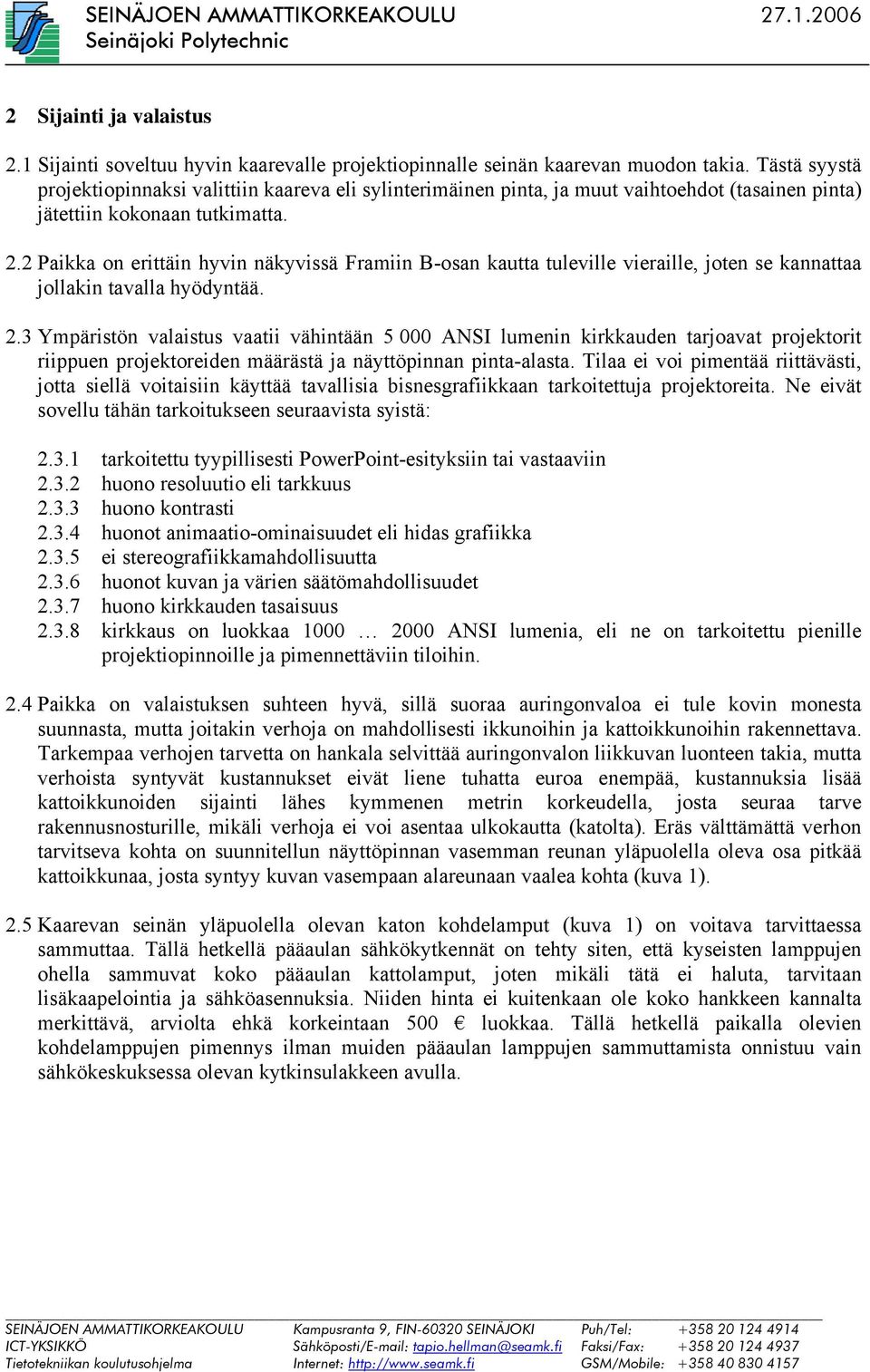 2 Paikka on erittäin hyvin näkyvissä Framiin B-osan kautta tuleville vieraille, joten se kannattaa jollakin tavalla hyödyntää. 2.