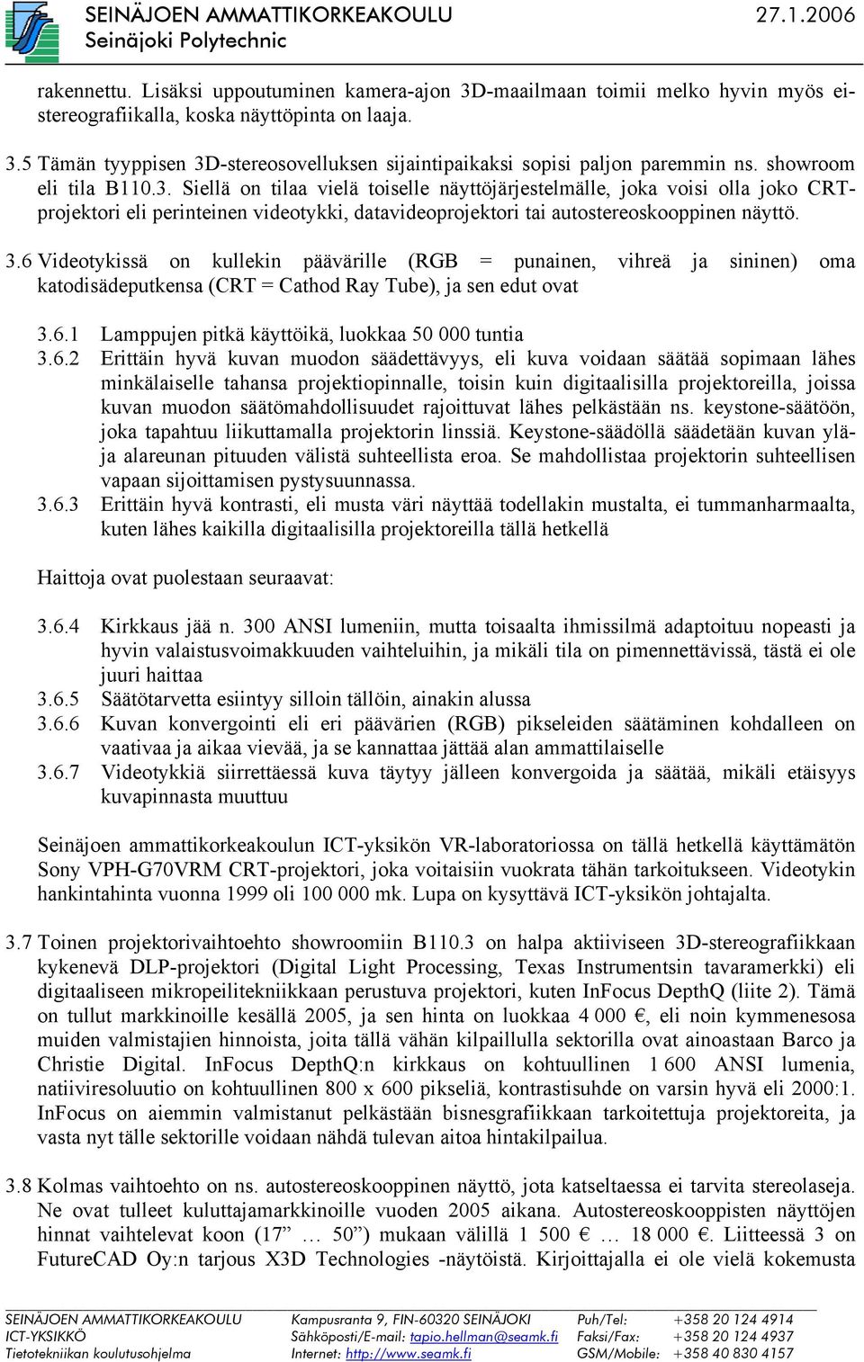 6 Videotykissä on kullekin päävärille (RGB = punainen, vihreä ja sininen) oma katodisädeputkensa (CRT = Cathod Ray Tube), ja sen edut ovat 3.6.1 Lamppujen pitkä käyttöikä, luokkaa 50 000 tuntia 3.6.2