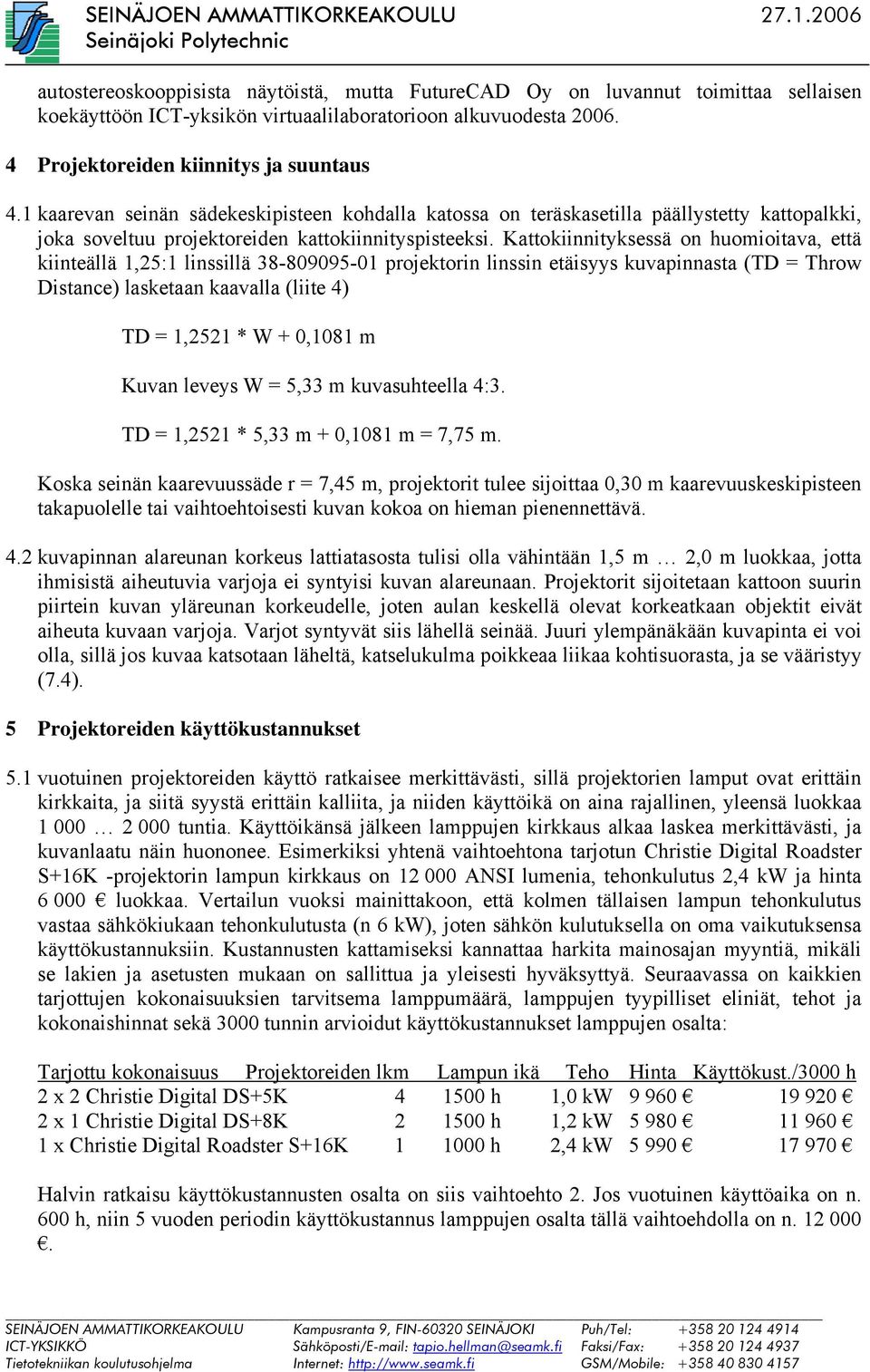 Kattokiinnityksessä on huomioitava, että kiinteällä 1,25:1 linssillä 38-809095-01 projektorin linssin etäisyys kuvapinnasta (TD = Throw Distance) lasketaan kaavalla (liite 4) TD = 1,2521 * W + 0,1081