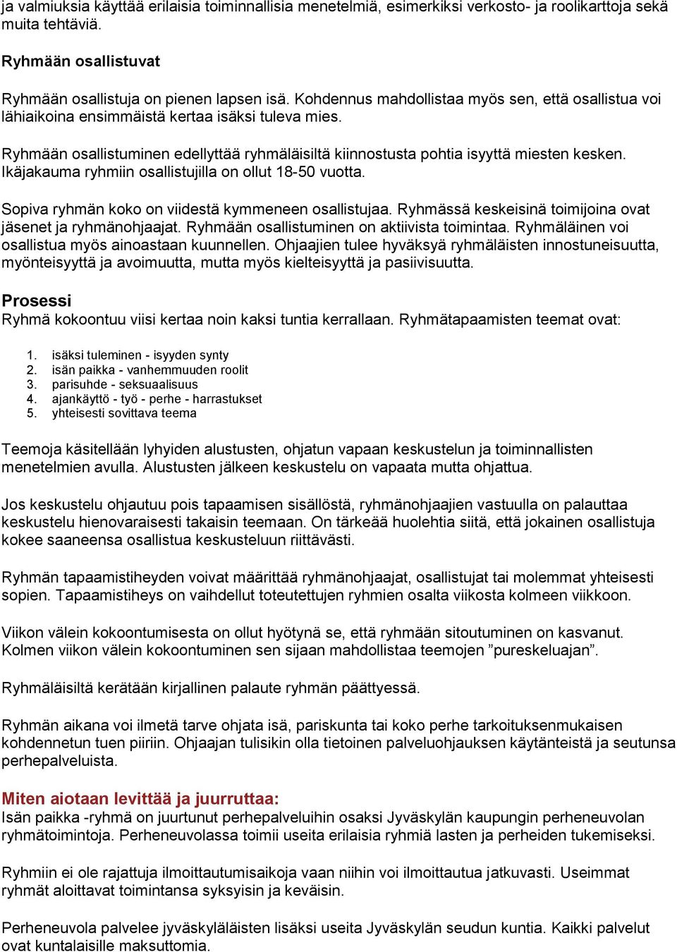 Ikäjakauma ryhmiin osallistujilla on ollut 18-50 vuotta. Sopiva ryhmän koko on viidestä kymmeneen osallistujaa. Ryhmässä keskeisinä toimijoina ovat jäsenet ja ryhmänohjaajat.