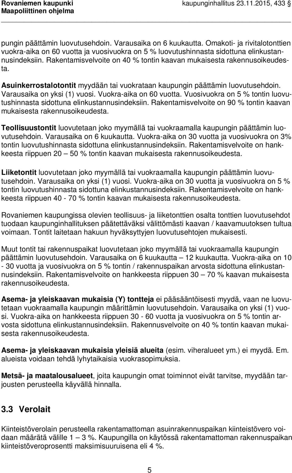 Vuokra-aika on 60 vuotta. Vuosivuokra on 5 % tontin luovutushinnasta sidottuna elinkustannusindeksiin. Rakentamisvelvoite on 90 % tontin kaavan mukaisesta rakennusoikeudesta.