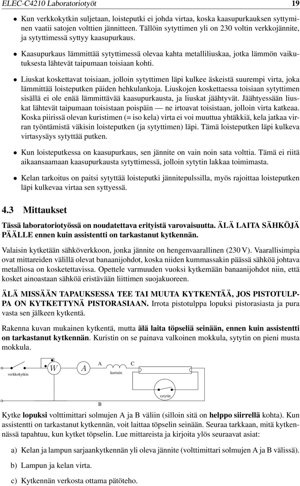 Kaasupurkaus lämmittää sytyttimessä olevaa kahta metalliliuskaa, jotka lämmön vaikutuksesta lähtevät taipumaan toisiaan kohti.