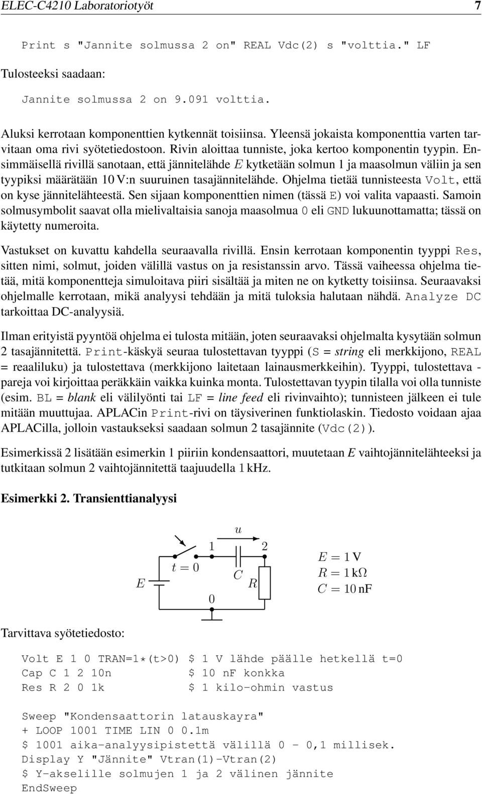 Ensimmäisellä rivillä sanotaan, että jännitelähde E kytketään solmun 1 ja maasolmun väliin ja sen tyypiksi määrätään 10 V:n suuruinen tasajännitelähde.