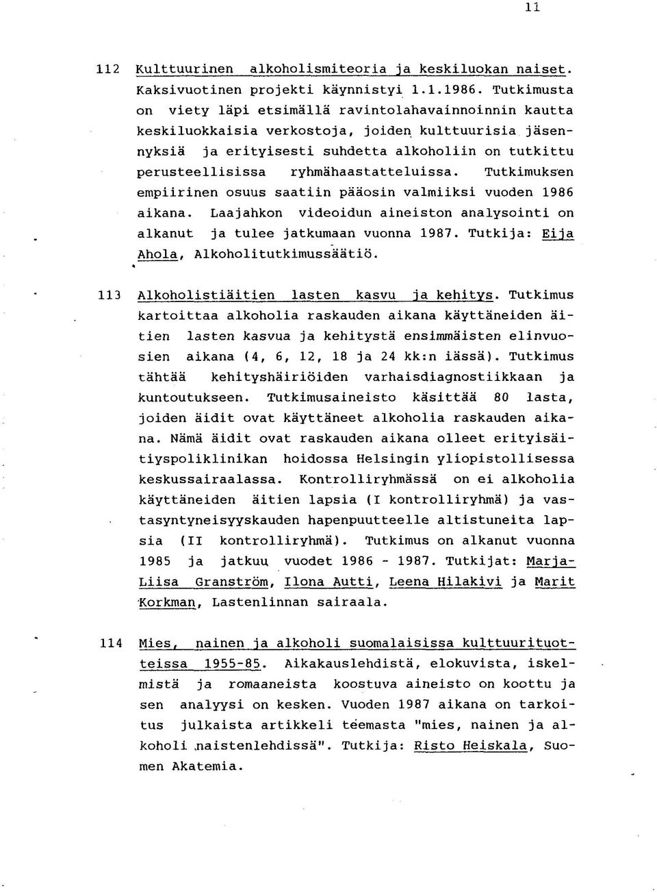 ryhmähaastatteluissa. Tutkimuksen empiirinen osuus saatiin pääosin valmiiksi vuoden 1986 aikana. Laajahkon videoidun aineiston analysointi on alkanut ja tulee jatkumaan vuonna 1987.