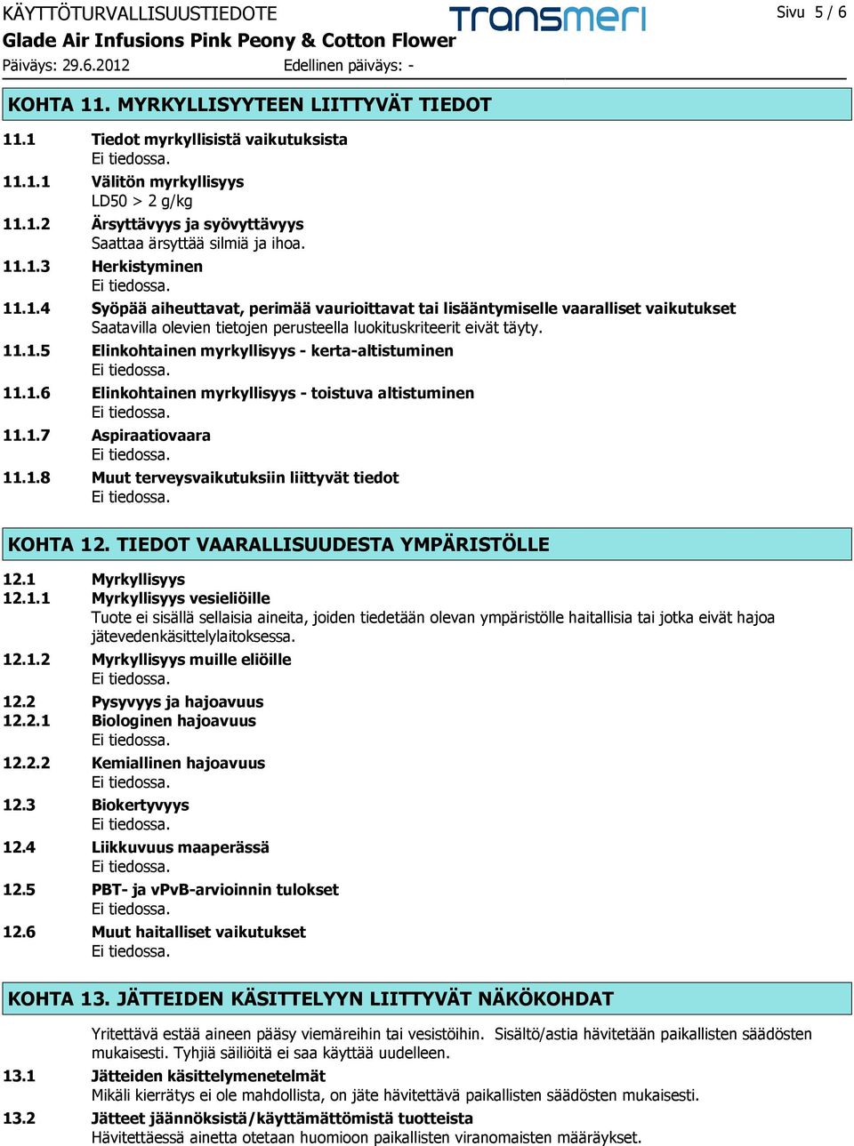 1.6 Elinkohtainen myrkyllisyys - toistuva altistuminen 11.1.7 Aspiraatiovaara 11.1.8 Muut terveysvaikutuksiin liittyvät tiedot KOHTA 12. TIEDOT VAARALLISUUDESTA YMPÄRISTÖLLE 12.1 Myrkyllisyys 12.1.1 Myrkyllisyys vesieliöille Tuote ei sisällä sellaisia aineita, joiden tiedetään olevan ympäristölle haitallisia tai jotka eivät hajoa jätevedenkäsittelylaitoksessa.