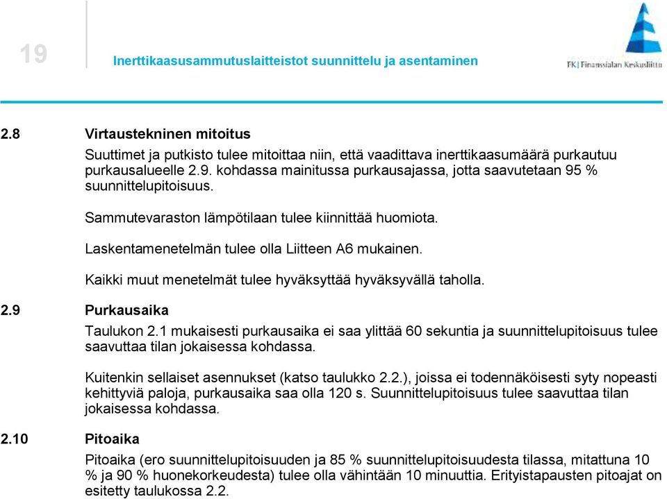 Taulukon 2.1 mukaisesti purkausaika ei saa ylittää 60 sekuntia ja suunnittelupitoisuus tulee saavuttaa tilan jokaisessa kohdassa. Kuitenkin sellaiset asennukset (katso taulukko 2.2.), joissa ei todennäköisesti syty nopeasti kehittyviä paloja, purkausaika saa olla 120 s.