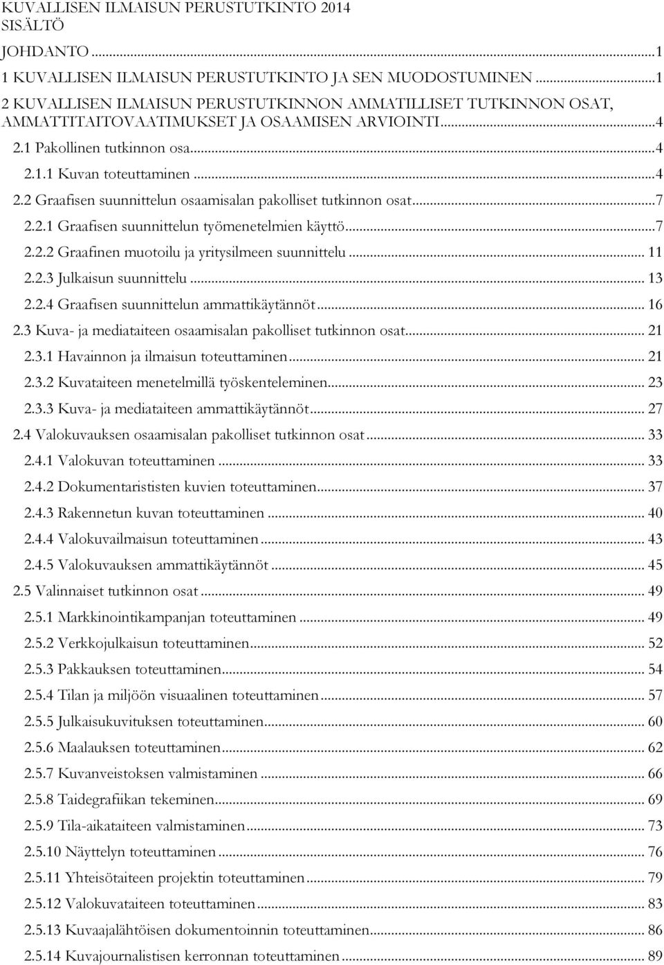 .. 7 2.2.1 Graafisen suunnittelun työmenetelmien käyttö... 7 2.2.2 Graafinen muotoilu ja yritysilmeen suunnittelu... 11 2.2.3 Julkaisun suunnittelu... 13 2.2.4 Graafisen suunnittelun ammattikäytännöt.