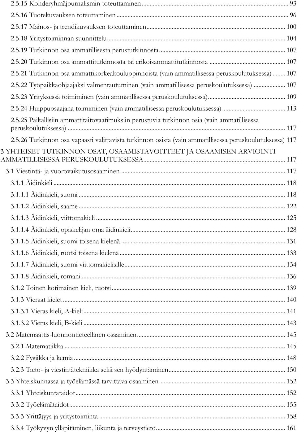 .. 107 2.5.23 Yrityksessä toimiminen (vain ammatillisessa peruskoulutuksessa)... 109 2.5.24 Huippuosaajana toimiminen (vain ammatillisessa peruskoulutuksessa)... 113 2.5.25 Paikallisiin ammattitaitovaatimuksiin perustuvia tutkinnon osia (vain ammatillisessa peruskoulutuksessa).